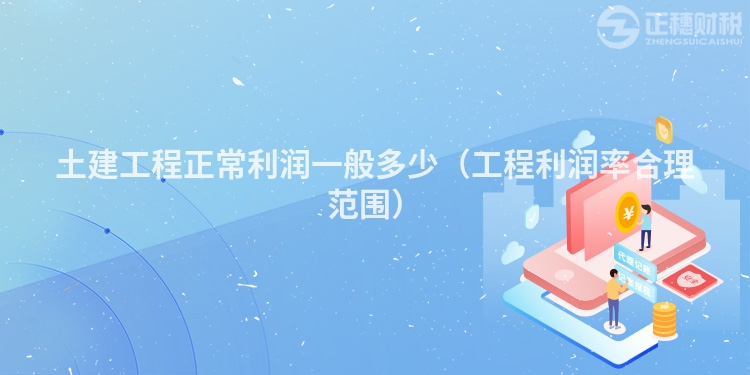 土建工程正常利潤一般多少(工程利潤率合理范圍)