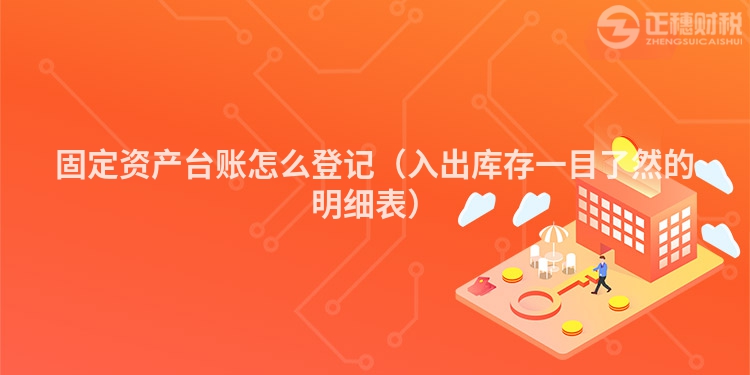 固定資產(chǎn)臺賬怎么登記（入出庫存一目了然的明細表）