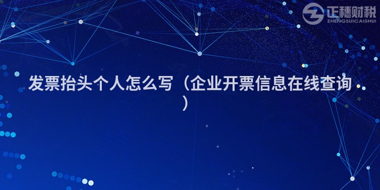 發(fā)票抬頭個(gè)人怎么寫(企業(yè)開票信息在線查詢)