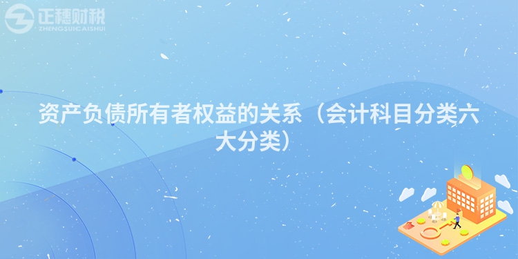 資產(chǎn)負(fù)債所有者權(quán)益的關(guān)系（會(huì)計(jì)科目分類六大分類）