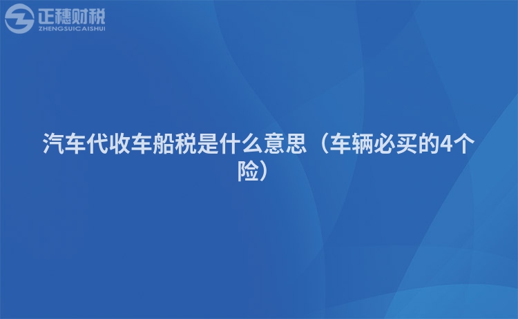 汽車代收車船稅是什么意思（車輛必買的4個(gè)險(xiǎn)）