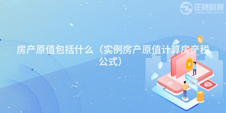 房產(chǎn)原值包括什么(實(shí)例房產(chǎn)原值計(jì)算房產(chǎn)稅公式)