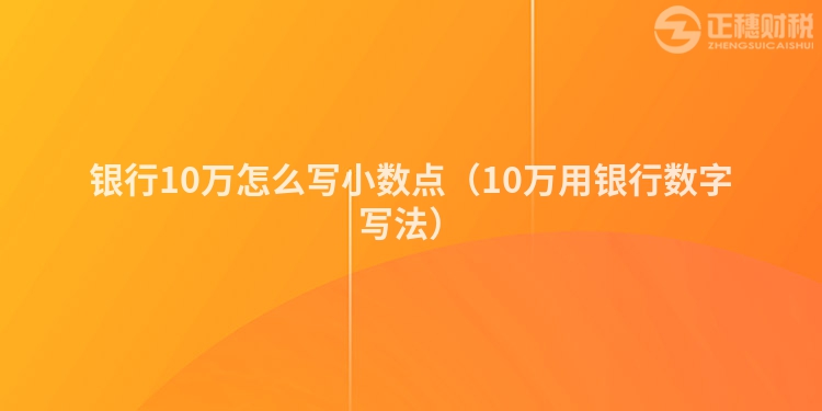 銀行10萬(wàn)怎么寫小數(shù)點(diǎn)(10萬(wàn)用銀行數(shù)字寫法)