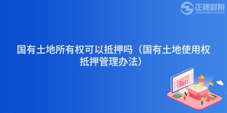 國(guó)有土地所有權(quán)可以抵押?jiǎn)幔▏?guó)有土地使用權(quán)抵押管理辦法)