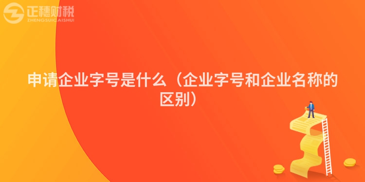 申請企業(yè)字號是什么（企業(yè)字號和企業(yè)名稱的區(qū)別）