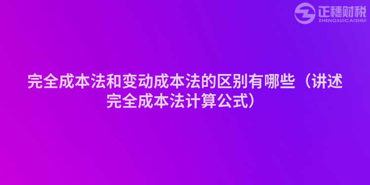 完全成本法和變動(dòng)成本法的區(qū)別有哪些(講述完全成本法計(jì)算公式)