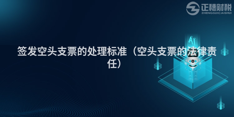 簽發(fā)空頭支票的處理標(biāo)準(zhǔn)(空頭支票的法律責(zé)任)