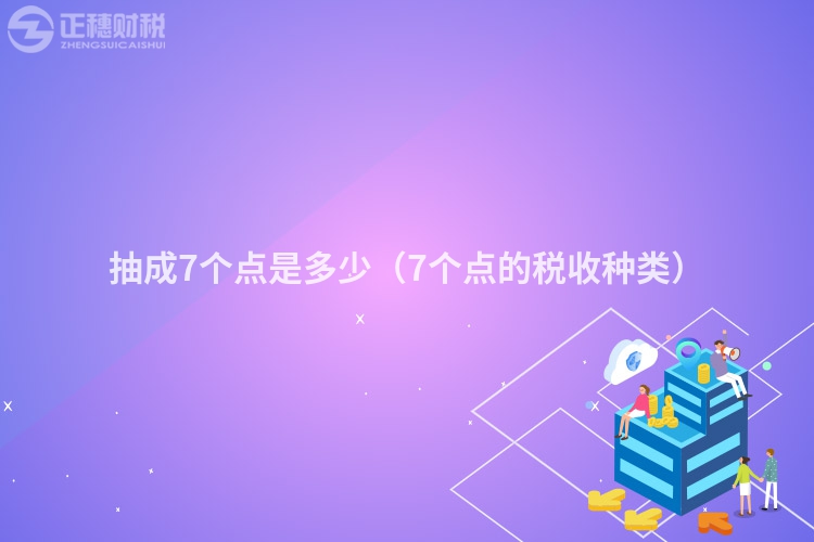 抽成7個(gè)點(diǎn)是多少（7個(gè)點(diǎn)的稅收種類）