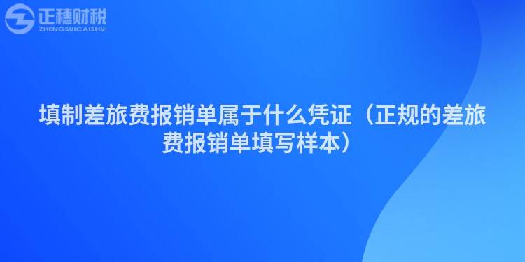 填制差旅費(fèi)報(bào)銷(xiāo)單屬于什么憑證（正規(guī)的差旅費(fèi)報(bào)銷(xiāo)單填寫(xiě)樣本）