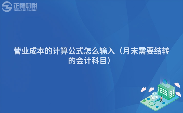 營(yíng)業(yè)成本的計(jì)算公式怎么輸入(月末需要結(jié)轉(zhuǎn)的會(huì)計(jì)科目)