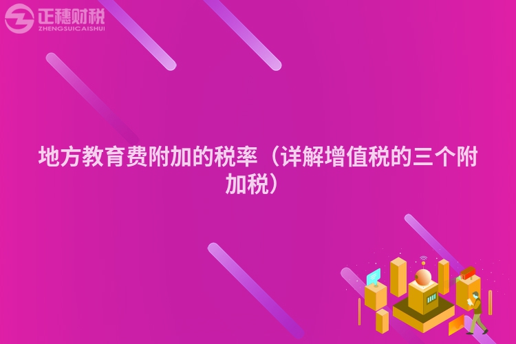 地方教育費(fèi)附加的稅率(詳解增值稅的三個(gè)附加稅)