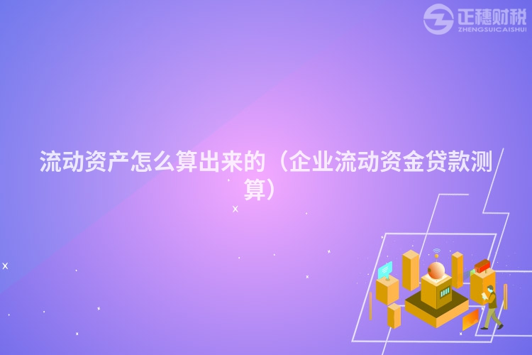 流動資產(chǎn)怎么算出來的（企業(yè)流動資金貸款測算）