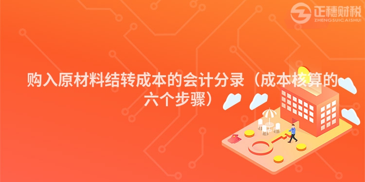 購入原材料結(jié)轉(zhuǎn)成本的會(huì)計(jì)分錄(成本核算的六個(gè)步驟)