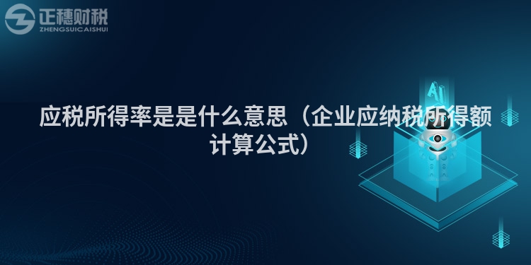 應(yīng)稅所得率是是什么意思(企業(yè)應(yīng)納稅所得額計(jì)算公式)