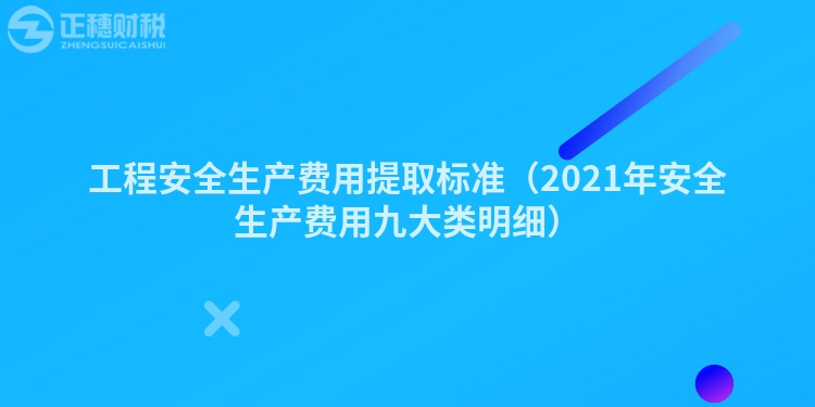 工程安全生產(chǎn)費用提取標準（2021年安全生產(chǎn)費用九大類明細）