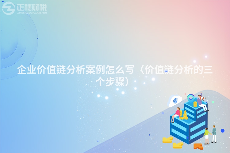 企業(yè)價值鏈分析案例怎么寫（價值鏈分析的三個步驟）