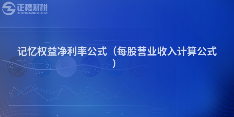 記憶權(quán)益凈利率公式（每股營(yíng)業(yè)收入計(jì)算公式）