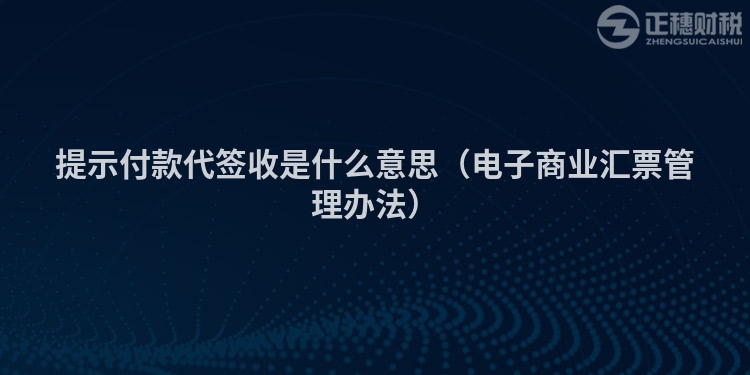 提示付款代簽收是什么意思(電子商業(yè)匯票管理辦法)
