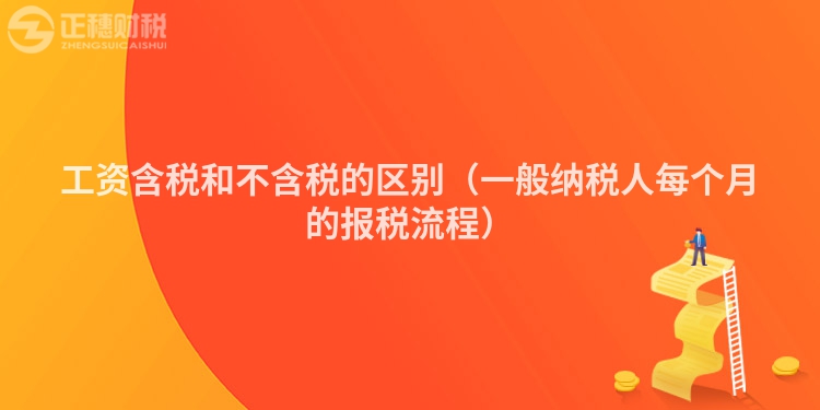 工資含稅和不含稅的區(qū)別（一般納稅人每個月的報稅流程）