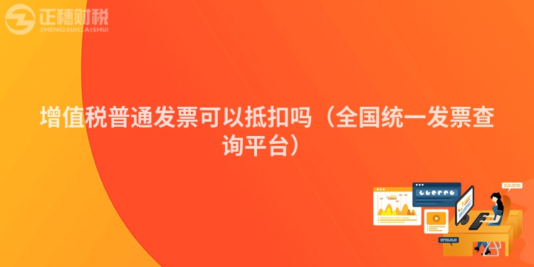 增值稅普通發(fā)票可以抵扣嗎(全國(guó)統(tǒng)一發(fā)票查詢(xún)平臺(tái))