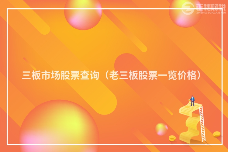 三板市場(chǎng)股票查詢(老三板股票一覽價(jià)格)