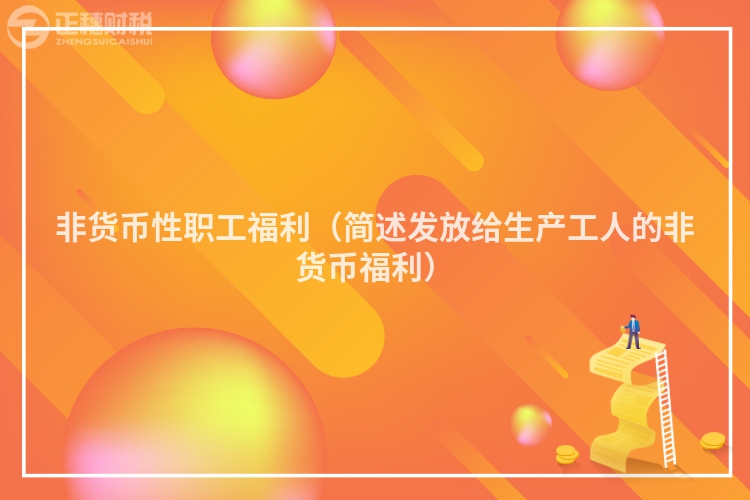 非貨幣性職工福利（簡述發(fā)放給生產(chǎn)工人的非貨幣福利）