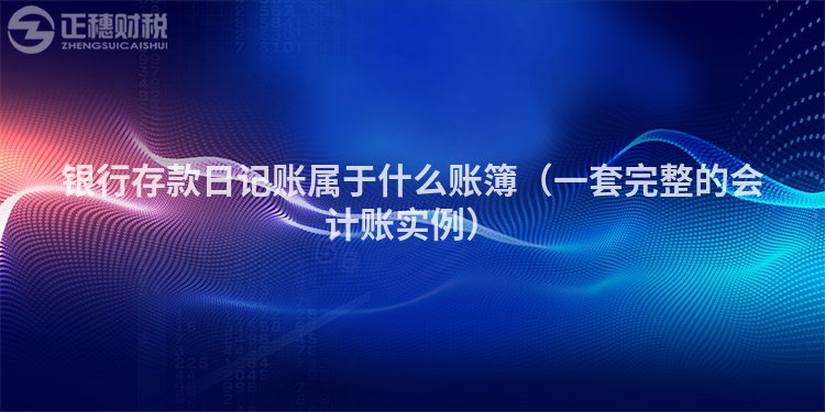 銀行存款日記賬屬于什么賬簿(一套完整的會(huì)計(jì)賬實(shí)例)