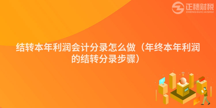 結(jié)轉(zhuǎn)本年利潤(rùn)會(huì)計(jì)分錄怎么做(年終本年利潤(rùn)的結(jié)轉(zhuǎn)分錄步驟)