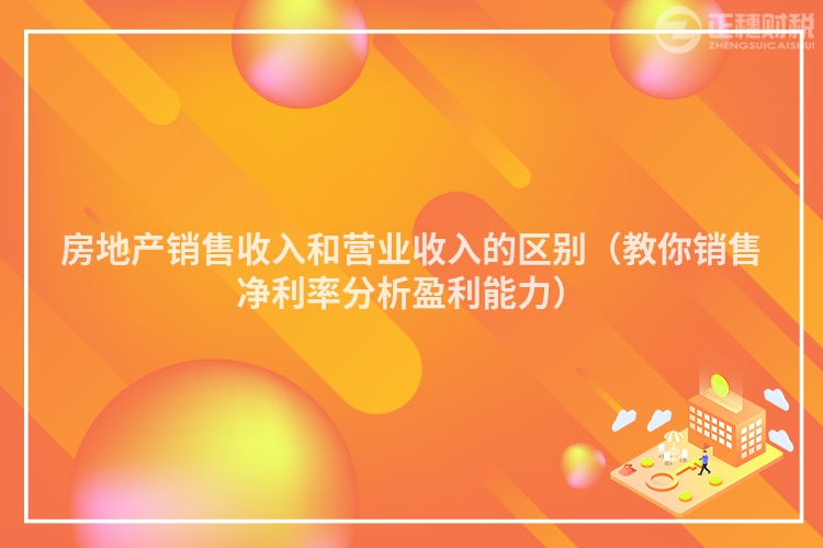 房地產(chǎn)銷售收入和營業(yè)收入的區(qū)別(教你銷售凈利率分析盈利能力)