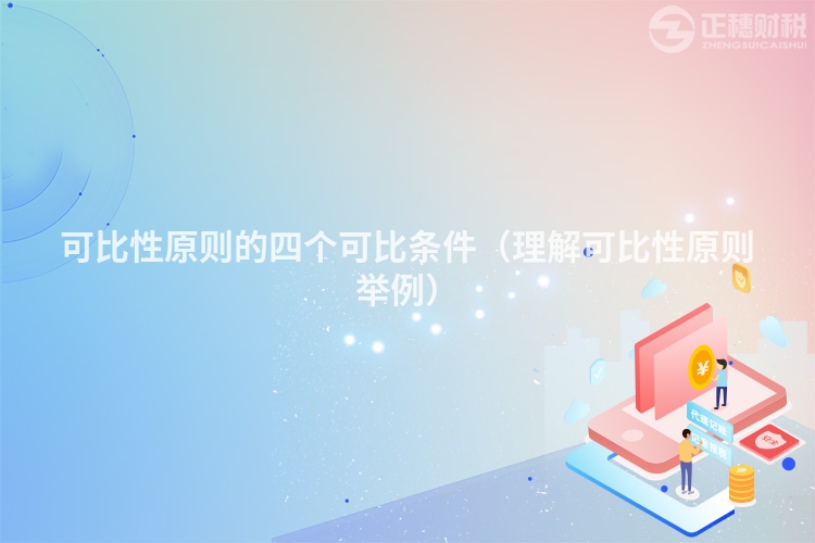 可比性原則的四個(gè)可比條件(理解可比性原則舉例)