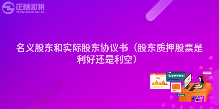 名義股東和實際股東協(xié)議書（股東質押股票是利好還是利空）