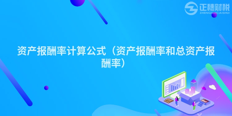 資產(chǎn)報(bào)酬率計(jì)算公式(資產(chǎn)報(bào)酬率和總資產(chǎn)報(bào)酬率)