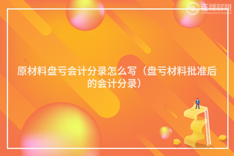 原材料盤虧會計分錄怎么寫（盤虧材料批準后的會計分錄）