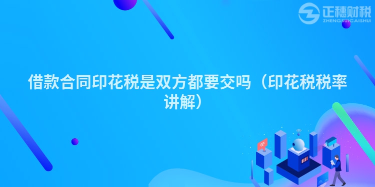 借款合同印花稅是雙方都要交嗎（印花稅稅率講解）