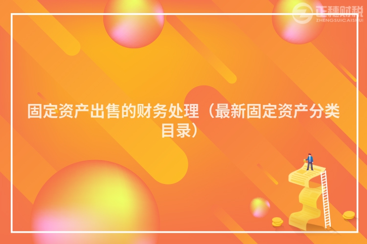 固定資產(chǎn)出售的財務處理（最新固定資產(chǎn)分類目錄）