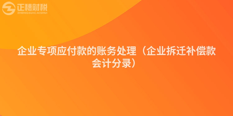 企業(yè)專項(xiàng)應(yīng)付款的賬務(wù)處理（企業(yè)拆遷補(bǔ)償款會(huì)計(jì)分錄）