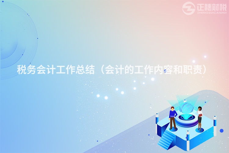 稅務(wù)會(huì)計(jì)工作總結(jié)（會(huì)計(jì)的工作內(nèi)容和職責(zé)）