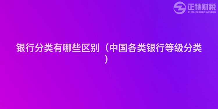 銀行分類有哪些區(qū)別（中國(guó)各類銀行等級(jí)分類）