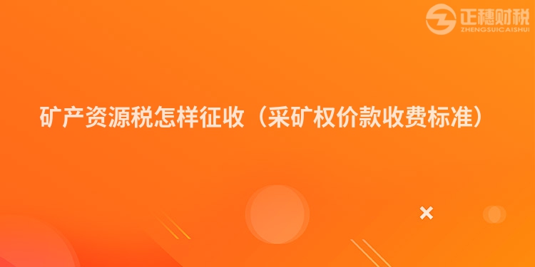 礦產(chǎn)資源稅怎樣征收（采礦權價款收費標準）
