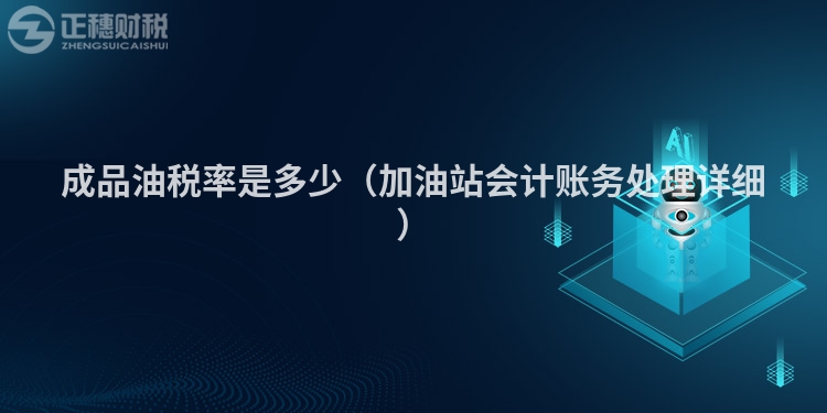 成品油稅率是多少(加油站會(huì)計(jì)賬務(wù)處理詳細(xì))