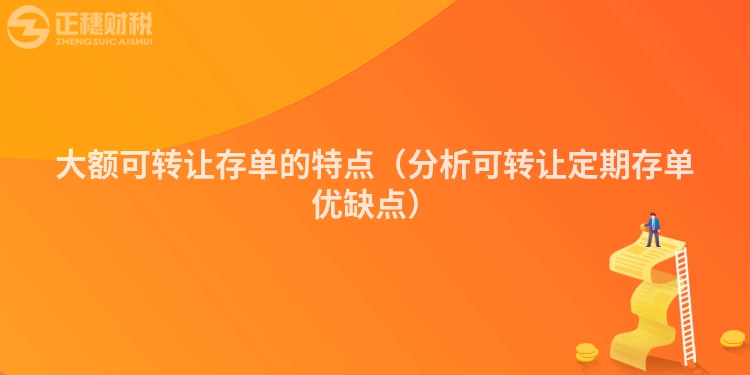 大額可轉(zhuǎn)讓存單的特點(diǎn)（分析可轉(zhuǎn)讓定期存單優(yōu)缺點(diǎn)）