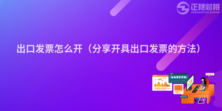 出口發(fā)票怎么開（分享開具出口發(fā)票的方法）