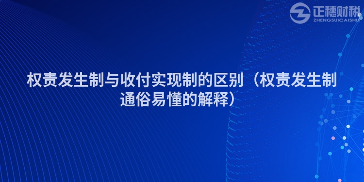 權(quán)責(zé)發(fā)生制與收付實(shí)現(xiàn)制的區(qū)別(權(quán)責(zé)發(fā)生制通俗易懂的解釋)