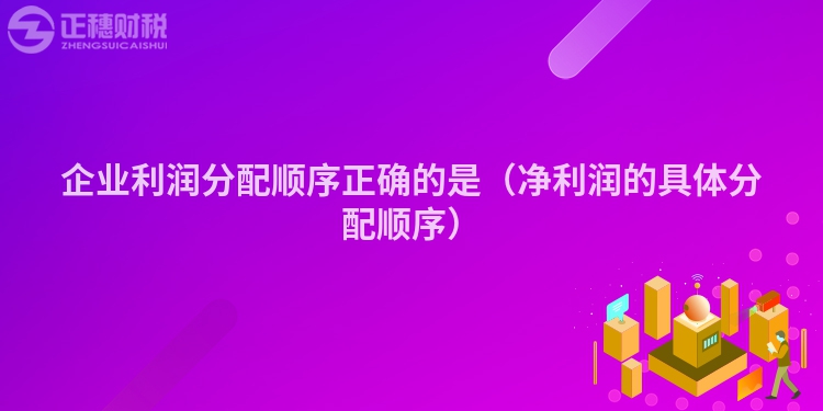 企業(yè)利潤分配順序正確的是（凈利潤的具體分配順序）