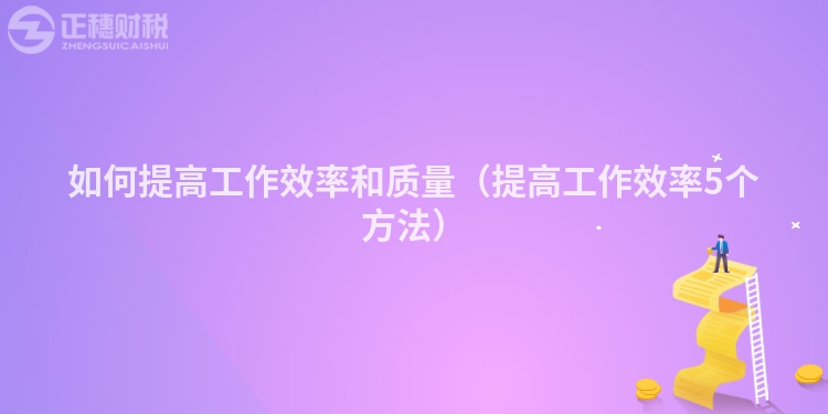 如何提高工作效率和質(zhì)量(提高工作效率5個(gè)方法)