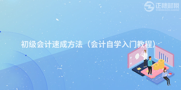 初級會計(jì)速成方法(會計(jì)自學(xué)入門教程)