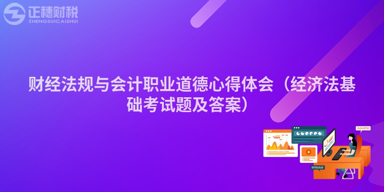 財(cái)經(jīng)法規(guī)與會(huì)計(jì)職業(yè)道德心得體會(huì)（經(jīng)濟(jì)法基礎(chǔ)考試題及答案）