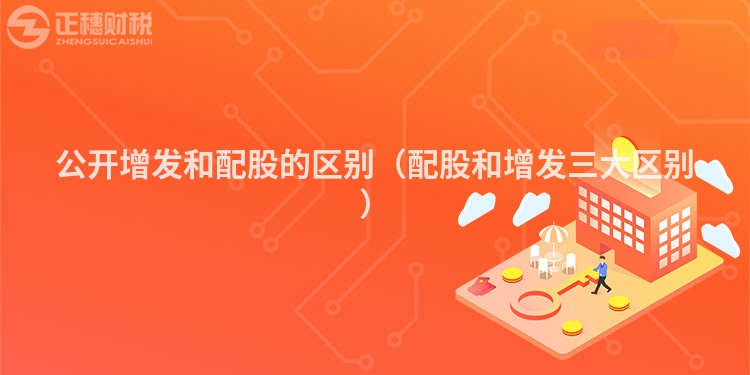 公開增發(fā)和配股的區(qū)別(配股和增發(fā)三大區(qū)別)