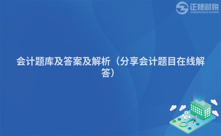 會(huì)計(jì)題庫(kù)及答案及解析（分享會(huì)計(jì)題目在線解答）