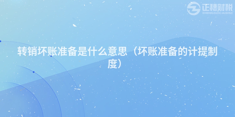 轉(zhuǎn)銷壞賬準(zhǔn)備是什么意思(壞賬準(zhǔn)備的計(jì)提制度)